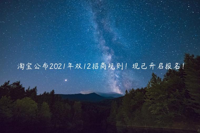 淘寶公布2023年雙12招商規(guī)則！現(xiàn)已開啟報(bào)名！